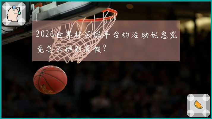 2026世界杯买球平台的活动优惠究竟怎么辨别真假？