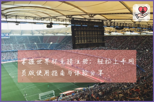 掌握世界杯竞猜注册：轻松上手网页版使用指南与体验分享