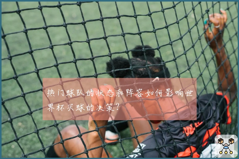 热门球队的状态和阵容如何影响世界杯买球的决策？