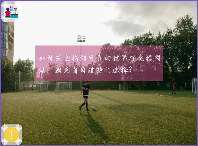 如何安全找到可靠的世界杯竞猜网站，避免盲目追热门选择？