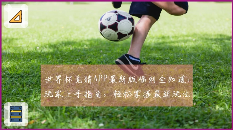 世界杯竞猜APP最新版福利全知道，玩家上手指南，轻松掌握最新玩法！