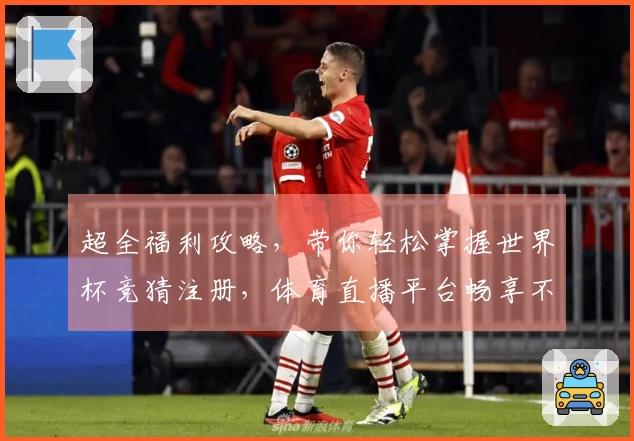 超全福利攻略，带你轻松掌握世界杯竞猜注册，体育直播平台畅享不停！