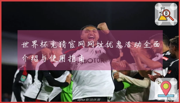 世界杯竞猜官网网址优惠活动全面介绍与使用指南