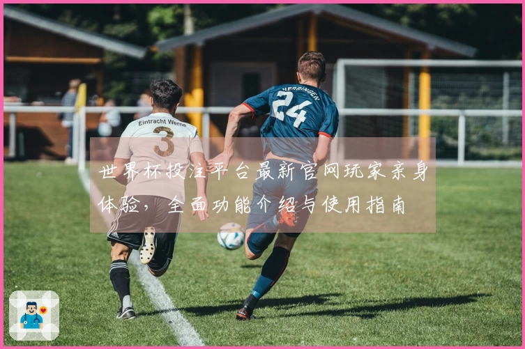 世界杯投注平台最新官网玩家亲身体验，全面功能介绍与使用指南