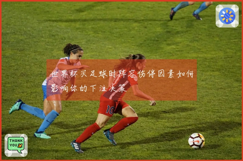世界杯买足球时阵容伤停因素如何影响你的下注决策