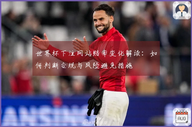 世界杯下注网站赔率变化解读：如何判断合规与风险避免措施