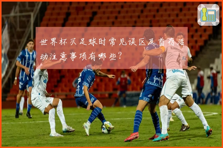 世界杯买足球时常见误区及首存活动注意事项有哪些？