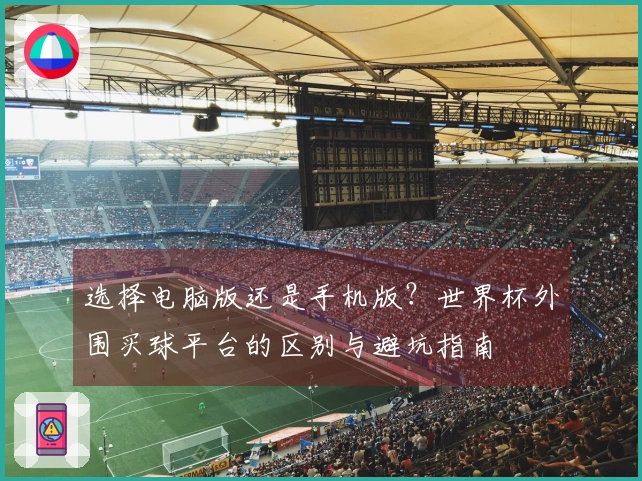 选择电脑版还是手机版？世界杯外围买球平台的区别与避坑指南