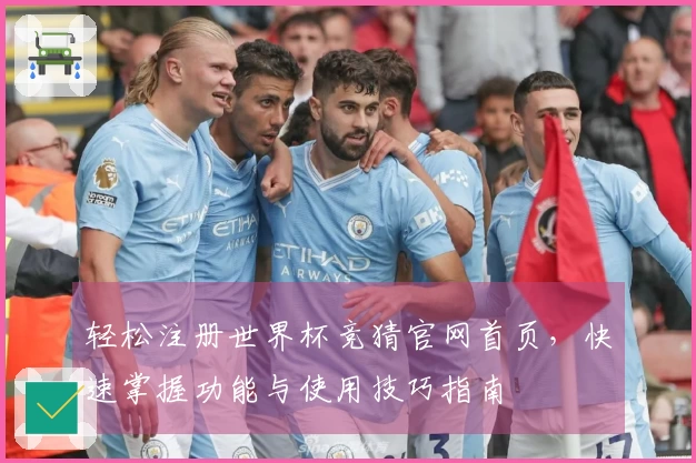 轻松注册世界杯竞猜官网首页，快速掌握功能与使用技巧指南