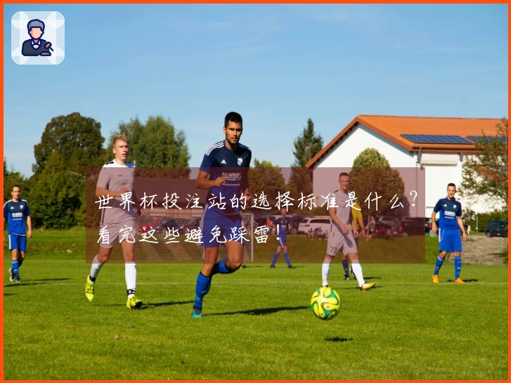 世界杯投注站的选择标准是什么？看完这些避免踩雷！