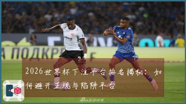2026世界杯下注平台排名揭秘：如何避开正规与陷阱平台