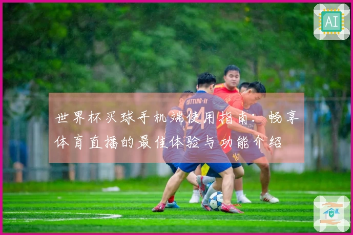 世界杯买球手机端使用指南：畅享体育直播的最佳体验与功能介绍