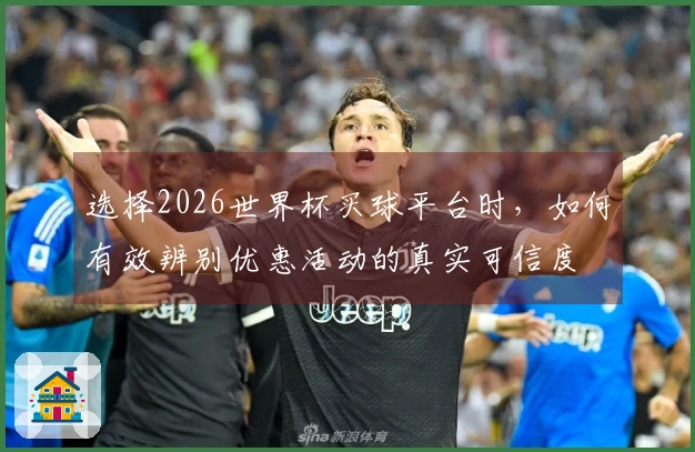 选择2026世界杯买球平台时,如何有效辨别优惠活动的真实可信度