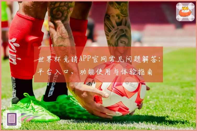 世界杯竞猜APP官网常见问题解答：平台入口、功能使用与体验指南