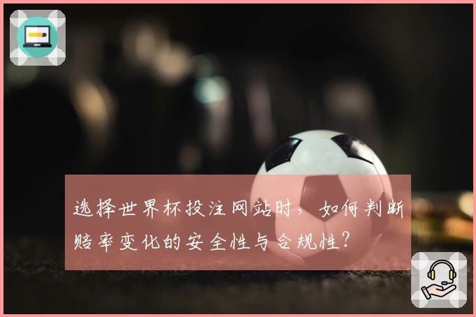 选择世界杯投注网站时，如何判断赔率变化的安全性与合规性？