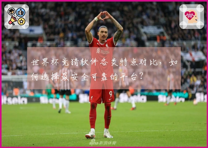 世界杯竞猜软件各类特点对比，如何选择最安全可靠的平台？