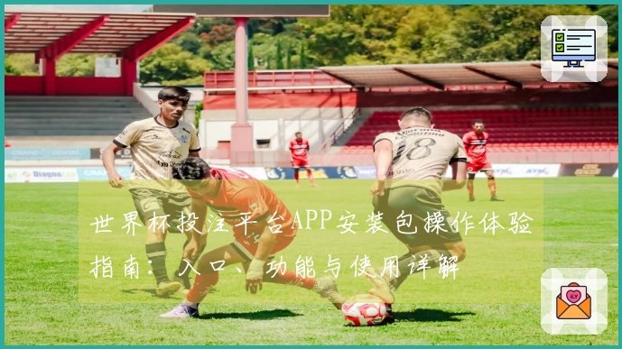 世界杯投注平台APP安装包操作体验指南：入口、功能与使用详解