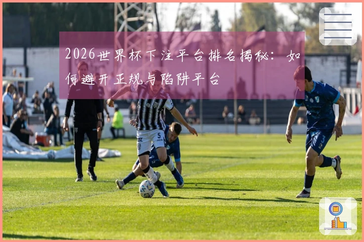 2026世界杯下注平台排名揭秘：如何避开正规与陷阱平台
