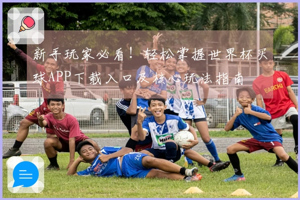 新手玩家必看!轻松掌握世界杯买球APP下载入口及核心玩法指南