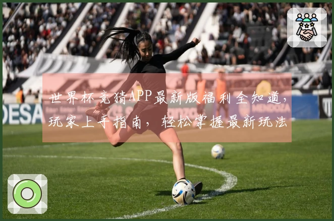世界杯竞猜APP最新版福利全知道，玩家上手指南，轻松掌握最新玩法！