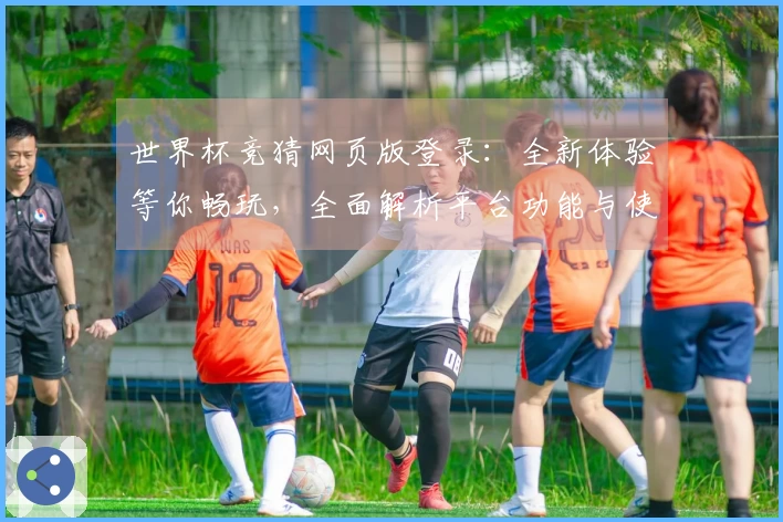 世界杯竞猜网页版登录：全新体验等你畅玩，全面解析平台功能与使用技巧