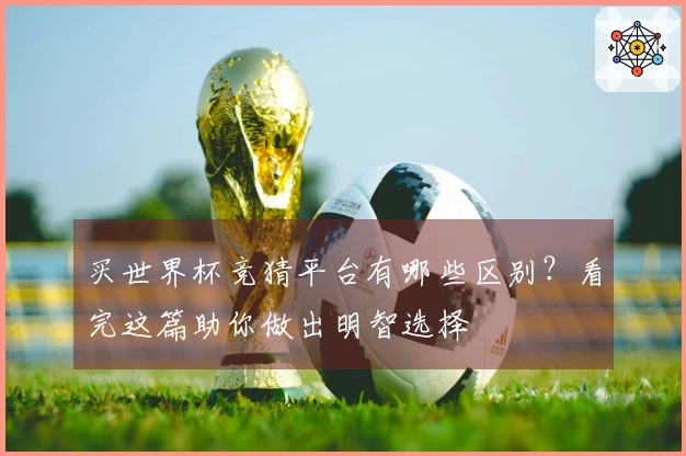 买世界杯竞猜平台有哪些区别？看完这篇助你做出明智选择
