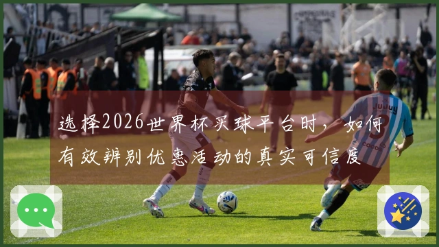 选择2026世界杯买球平台时，如何有效辨别优惠活动的真实可信度